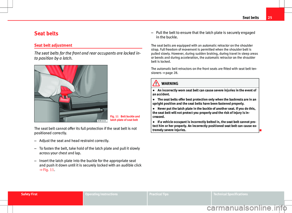 Seat Ibiza ST 2012 Owners Guide 25
Seat belts
Seat belts
Seat belt adjustment
The seat belts for the front and rear occupants are locked in-
to position by a latch.
Fig. 11  Belt buckle and
latch plate of seat belt
The seat belt can