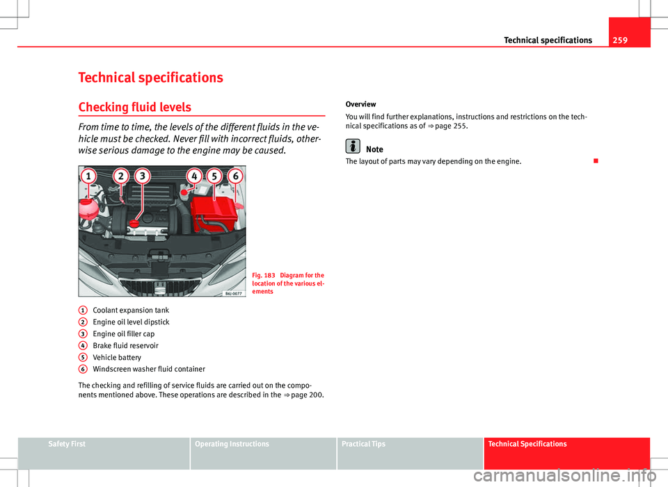 Seat Ibiza ST 2012  Owners manual 259
Technical specifications
Technical specifications
Checking fluid levels
From time to time, the levels of the different fluids in the ve-
hicle must be checked. Never fill with incorrect fluids, ot