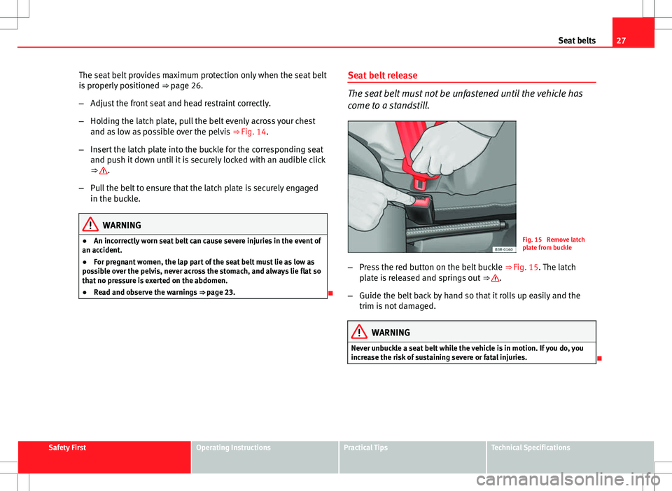 Seat Ibiza ST 2012  Owners manual 27
Seat belts
The seat belt provides maximum protection only when the seat belt
is properly positioned  ⇒ page 26.
– Adjust the front seat and head restraint correctly.
– Holding the latch pla