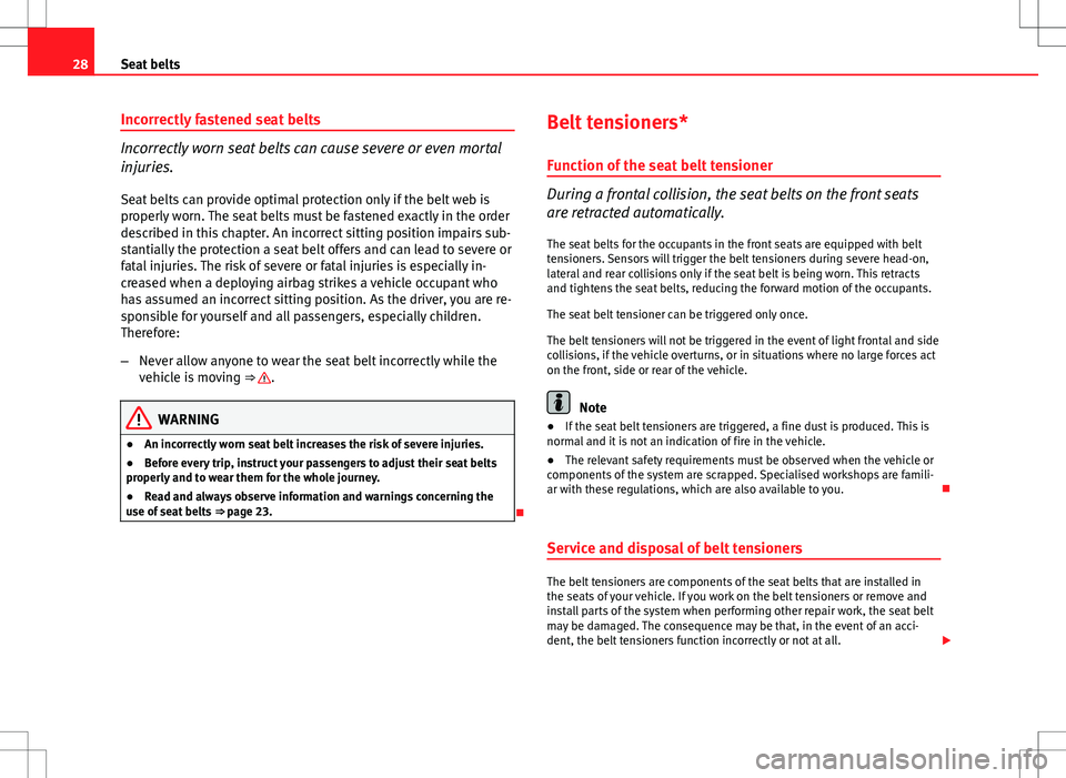 Seat Ibiza ST 2012 Owners Guide 28Seat belts
Incorrectly fastened seat belts
Incorrectly worn seat belts can cause severe or even mortal
injuries.
Seat belts can provide optimal protection only if the belt web is
properly worn. The 