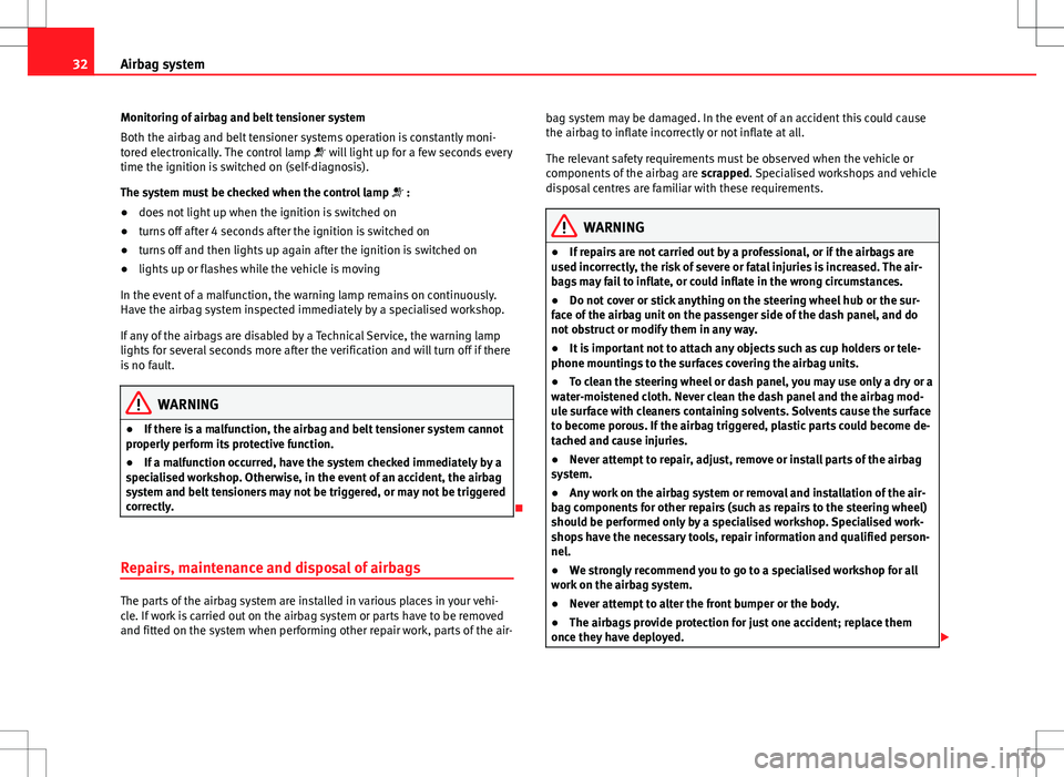 Seat Ibiza ST 2012  Owners manual 32Airbag system
Monitoring of airbag and belt tensioner system
Both the airbag and belt tensioner systems operation is constantly moni-
tored electronically. The control lamp   will light up for a 