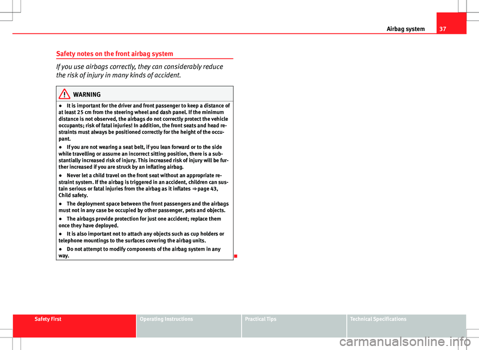 Seat Ibiza ST 2012 Owners Guide 37
Airbag system
Safety notes on the front airbag system
If you use airbags correctly, they can considerably reduce
the risk of injury in many kinds of accident.
WARNING
● It is important for the dr