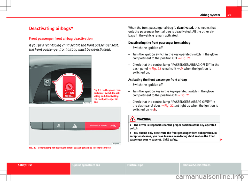 Seat Ibiza ST 2012 Service Manual 41
Airbag system
Deactivating airbags*
Front passenger front airbag deactivation
If you fit a rear-facing child seat to the front passenger seat,
the front passenger front airbag must be de-activated. Seat Ibiza ST 2012 Service Manual 41
Airbag system
Deactivating airbags*
Front passenger front airbag deactivation
If you fit a rear-facing child seat to the front passenger seat,
the front passenger front airbag must be de-activated.