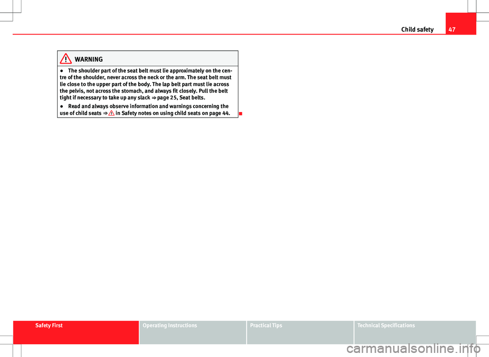 Seat Ibiza ST 2012 Service Manual 47
Child safety
WARNING
● The shoulder part of the seat belt must lie approximately on the cen-
tre of the shoulder, never across the neck or the arm. The seat belt must
lie close to the upper part 