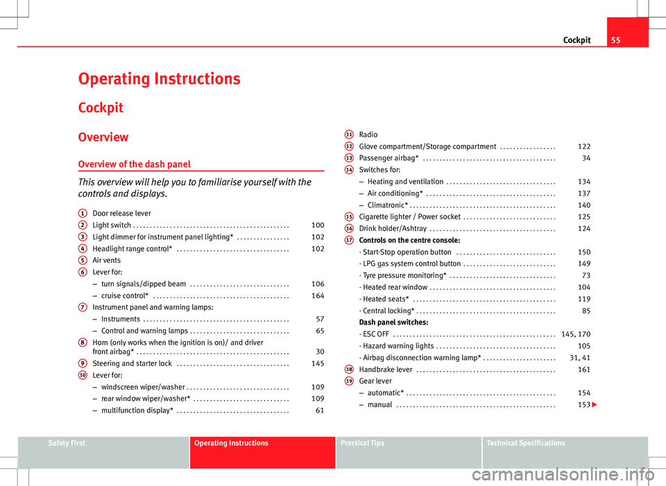 Seat Ibiza ST 2012 Workshop Manual 55
Cockpit
Operating Instructions Cockpit
Overview Overview of the dash panel
This overview will help you to familiarise yourself with the
controls and displays. Door release lever
Light switch . . . Seat Ibiza ST 2012 Workshop Manual 55
Cockpit
Operating Instructions Cockpit
Overview Overview of the dash panel
This overview will help you to familiarise yourself with the
controls and displays. Door release lever
Light switch . . .