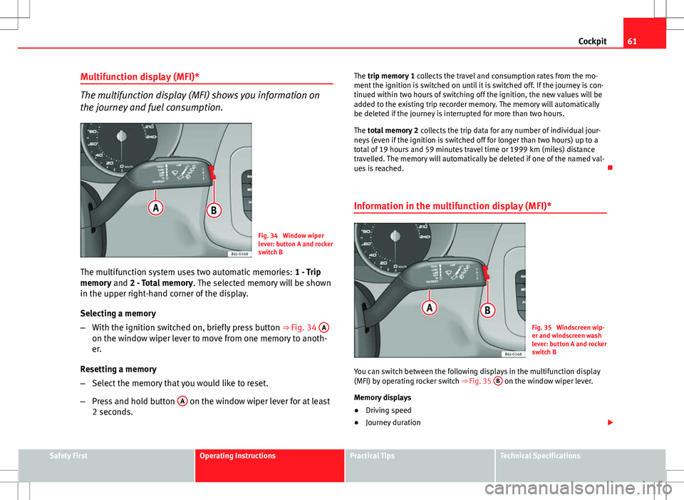Seat Ibiza ST 2012  Owners manual 61
Cockpit
Multifunction display (MFI)*
The multifunction display (MFI) shows you information on
the journey and fuel consumption.
Fig. 34  Window wiper
lever: button A and rocker
switch B
The multifu