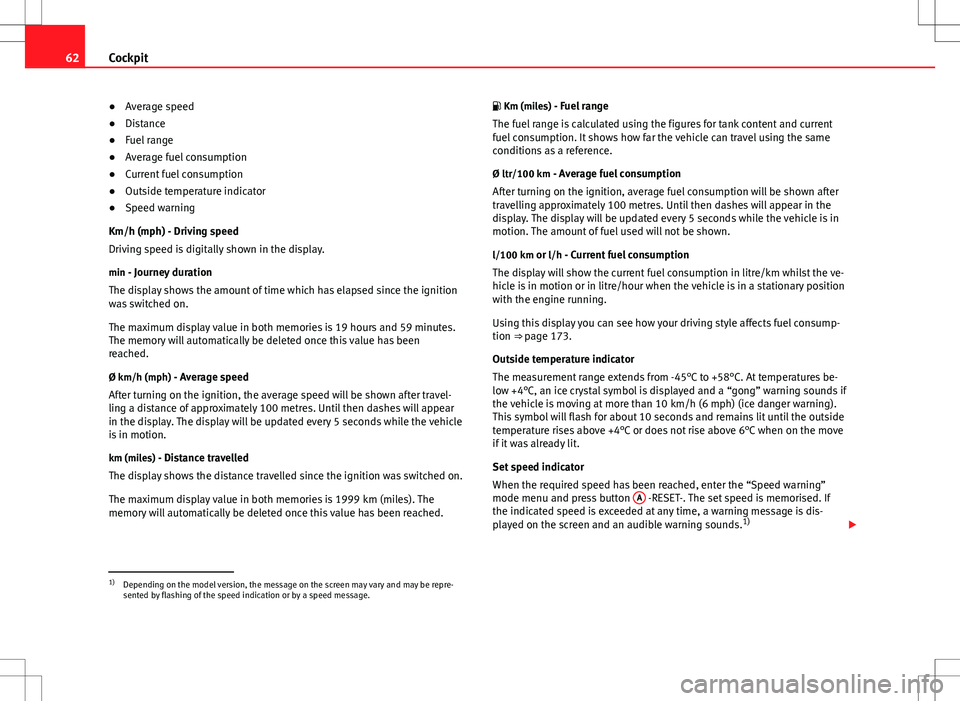 Seat Ibiza ST 2012  Owners manual 62Cockpit
● Average speed
● Distance
● Fuel range
● Average fuel consumption
● Current fuel consumption
● Outside temperature indicator
● Speed warning
Km/h (mph) - Driving speed
Driving