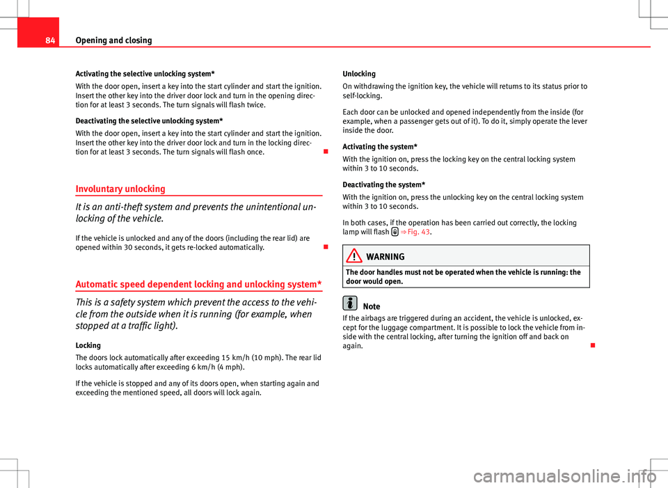 Seat Ibiza ST 2012  Owners manual 84Opening and closing
Activating the selective unlocking system*
With the door open, insert a key into the start cylinder and start the ignition.
Insert the other key into the driver door lock and tur