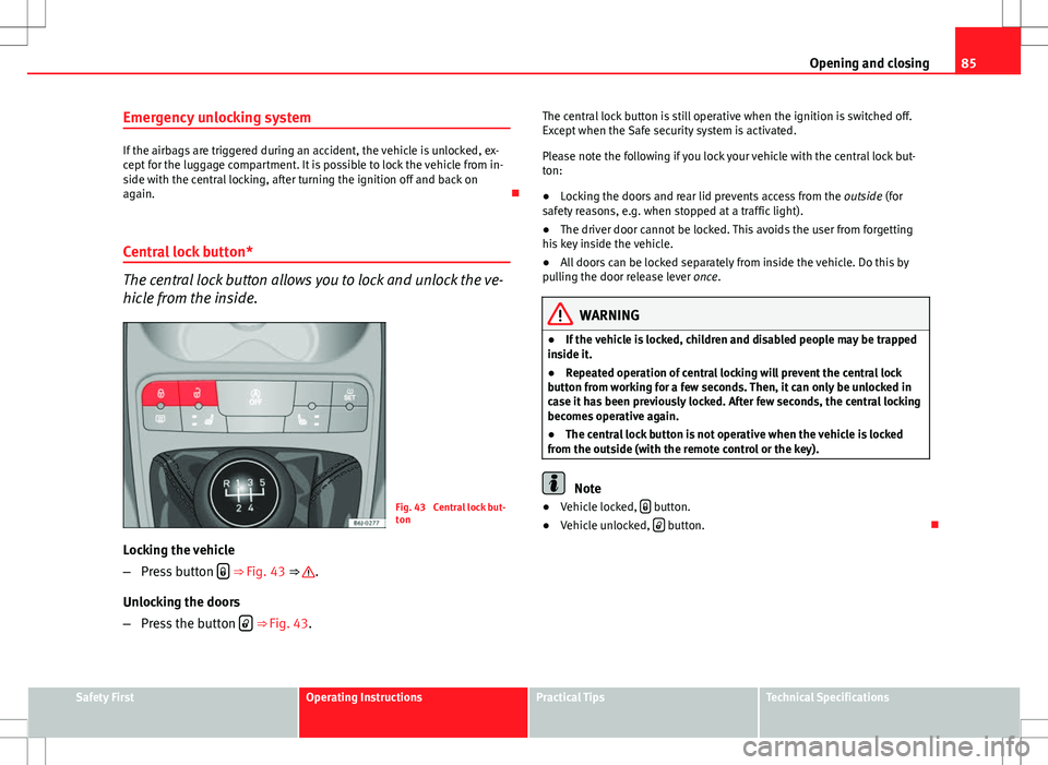 Seat Ibiza ST 2012 Manual Online 85
Opening and closing
Emergency unlocking system
If the airbags are triggered during an accident, the vehicle is unlocked, ex-
cept for the luggage compartment. It is possible to lock the vehicle fro Seat Ibiza ST 2012 Manual Online 85
Opening and closing
Emergency unlocking system
If the airbags are triggered during an accident, the vehicle is unlocked, ex-
cept for the luggage compartment. It is possible to lock the vehicle fro
