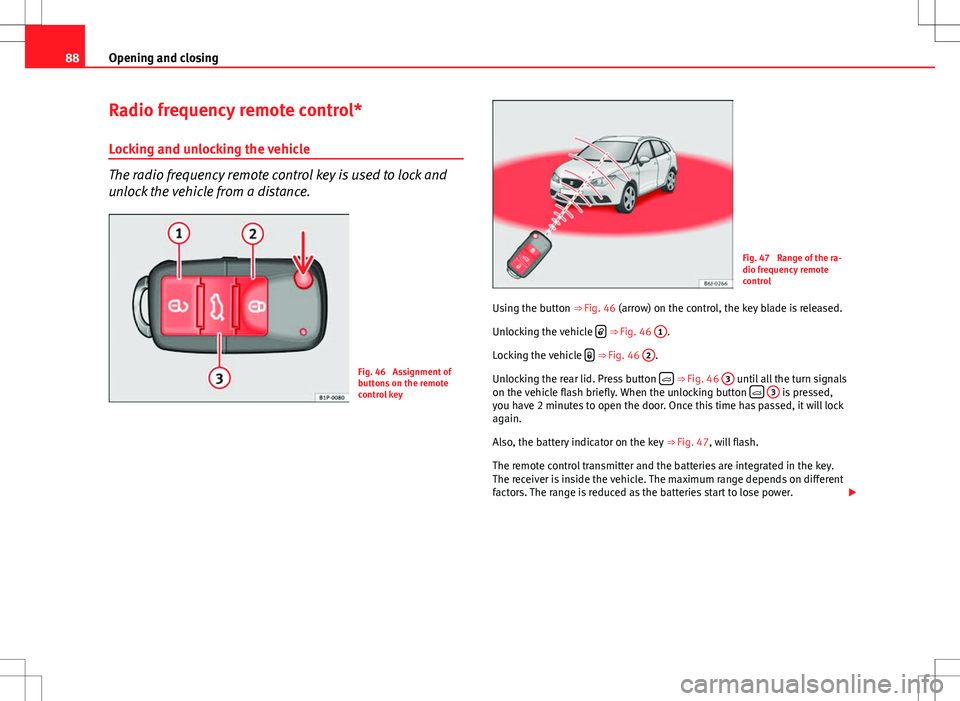 Seat Ibiza ST 2012  Owners manual 88Opening and closing
Radio frequency remote control*
Locking and unlocking the vehicle
The radio frequency remote control key is used to lock and
unlock the vehicle from a distance.
Fig. 46  Assignme