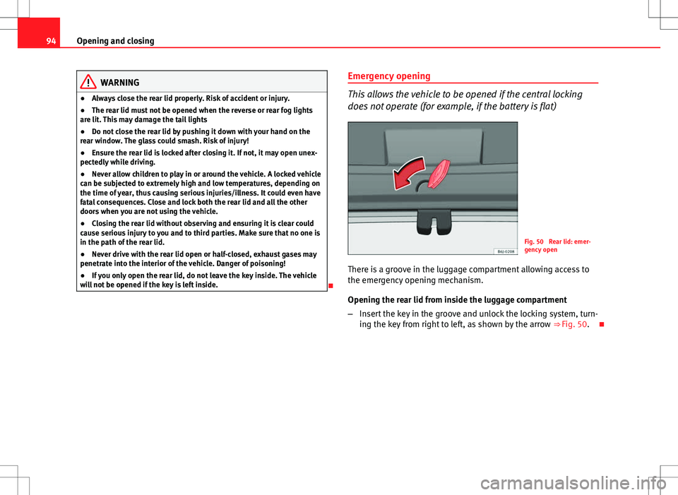 Seat Ibiza ST 2012 Owners Manual 94Opening and closing
WARNING
● Always close the rear lid properly. Risk of accident or injury.
● The rear lid must not be opened when the reverse or rear fog lights
are lit. This may damage the t Seat Ibiza ST 2012 Owners Manual 94Opening and closing
WARNING
● Always close the rear lid properly. Risk of accident or injury.
● The rear lid must not be opened when the reverse or rear fog lights
are lit. This may damage the t