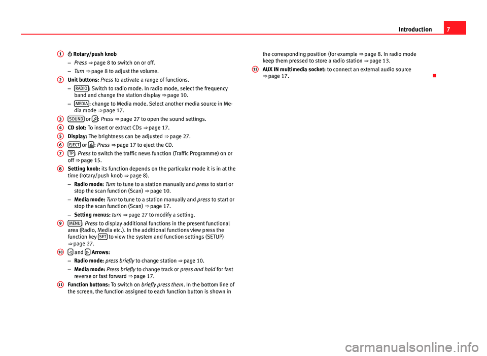 Seat Ibiza ST 2012  SOUND SYSTEM 1.X 7Introduction Rotary/push knob
–Press ⇒ page 8 to switch on or off.
–Turn ⇒ page 8 to adjust the volume.
Unit buttons: Press to activate a range of functions.
–RADIO: Switch to radio 