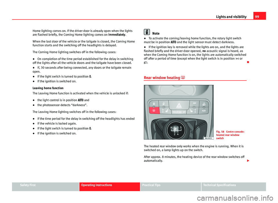 Seat Ibiza 5D 2011 Owners manual 99
Lights and visibility
Home lighting comes on. If the driver door is already open when the lights
are flashed briefly, the Coming Home lighting comes on immediately.
When the last door of the vehic Seat Ibiza 5D 2011 Owners manual 99
Lights and visibility
Home lighting comes on. If the driver door is already open when the lights
are flashed briefly, the Coming Home lighting comes on immediately.
When the last door of the vehic
