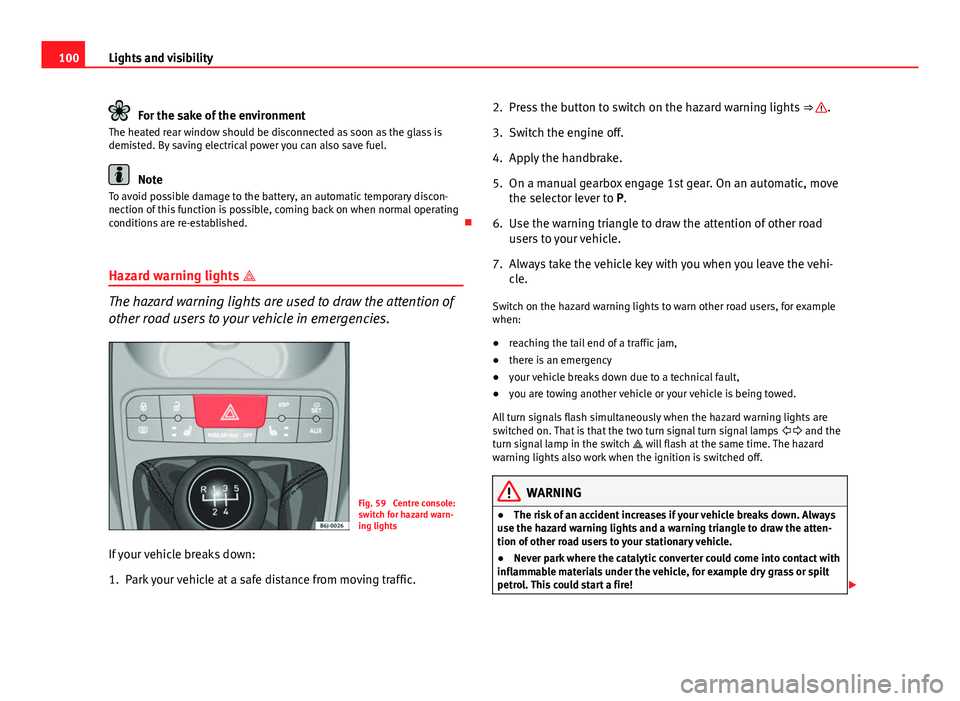 Seat Ibiza 5D 2011 Owners manual 100Lights and visibility
For the sake of the environment
The heated rear window should be disconnected as soon as the glass is
demisted. By saving electrical power you can also save fuel.
Note
To avoi Seat Ibiza 5D 2011 Owners manual 100Lights and visibility
For the sake of the environment
The heated rear window should be disconnected as soon as the glass is
demisted. By saving electrical power you can also save fuel.
Note
To avoi