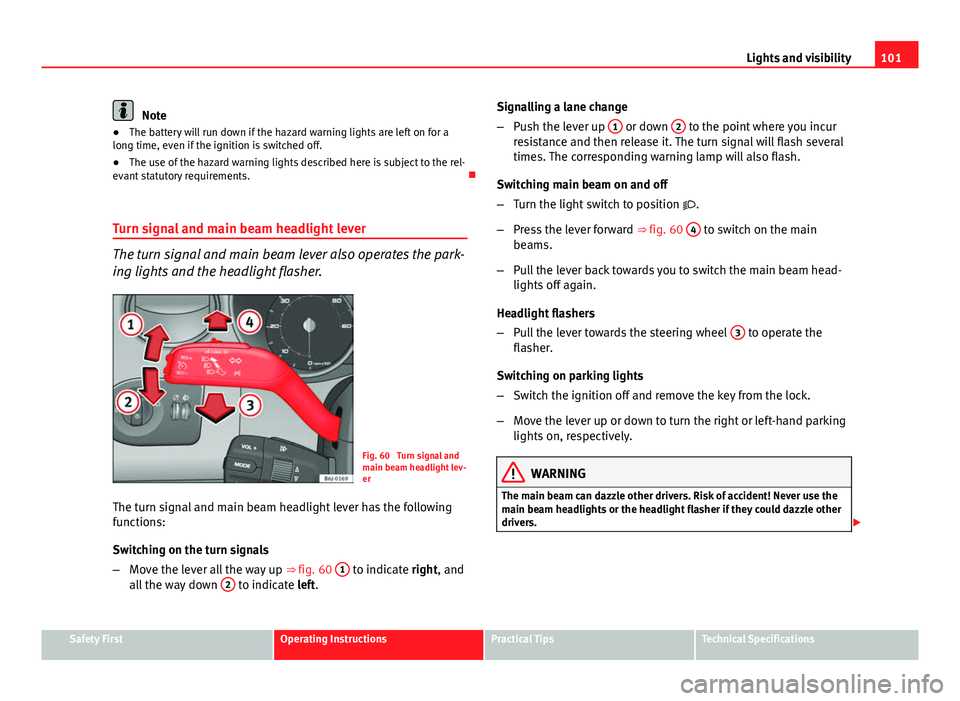 Seat Ibiza 5D 2011 Owners manual 101
Lights and visibility
Note
● The battery will run down if the hazard warning lights are left on for a
long time, even if the ignition is switched off.
● The use of the hazard warning lights de Seat Ibiza 5D 2011 Owners manual 101
Lights and visibility
Note
● The battery will run down if the hazard warning lights are left on for a
long time, even if the ignition is switched off.
● The use of the hazard warning lights de
