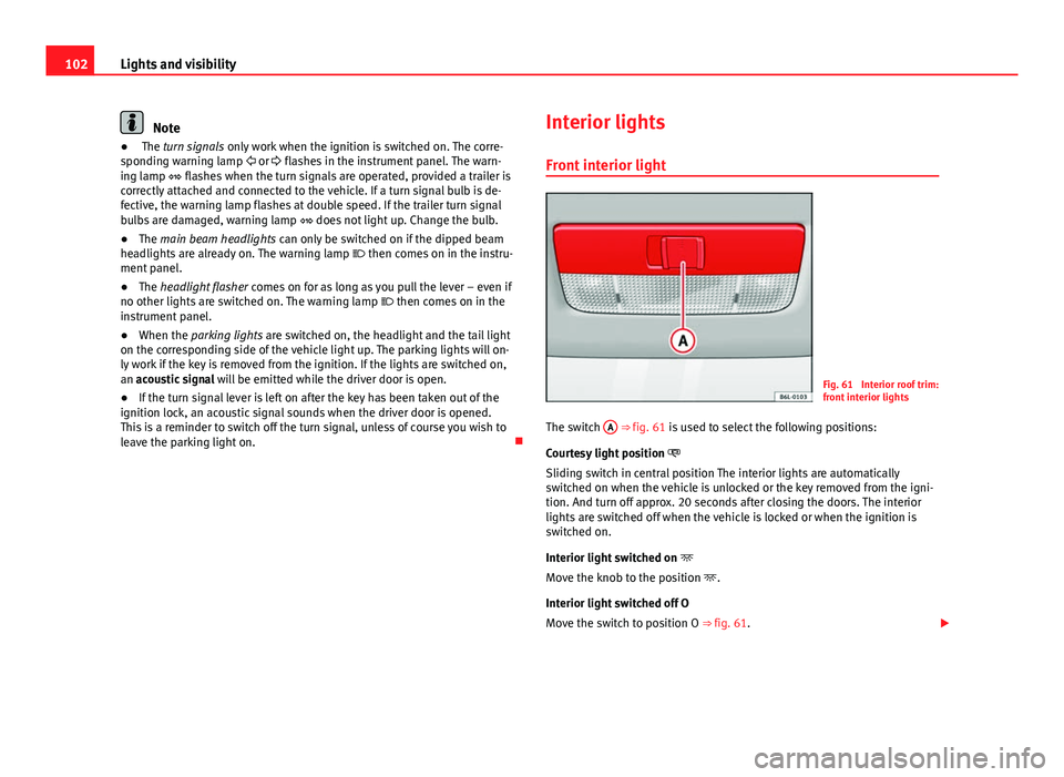 Seat Ibiza 5D 2011  Owners manual 102Lights and visibility
Note
●  The turn signals  only work when the ignition is switched on. The corre-
sponding warning lamp   or  flashes in the instrument panel. The warn-
ing lamp   f