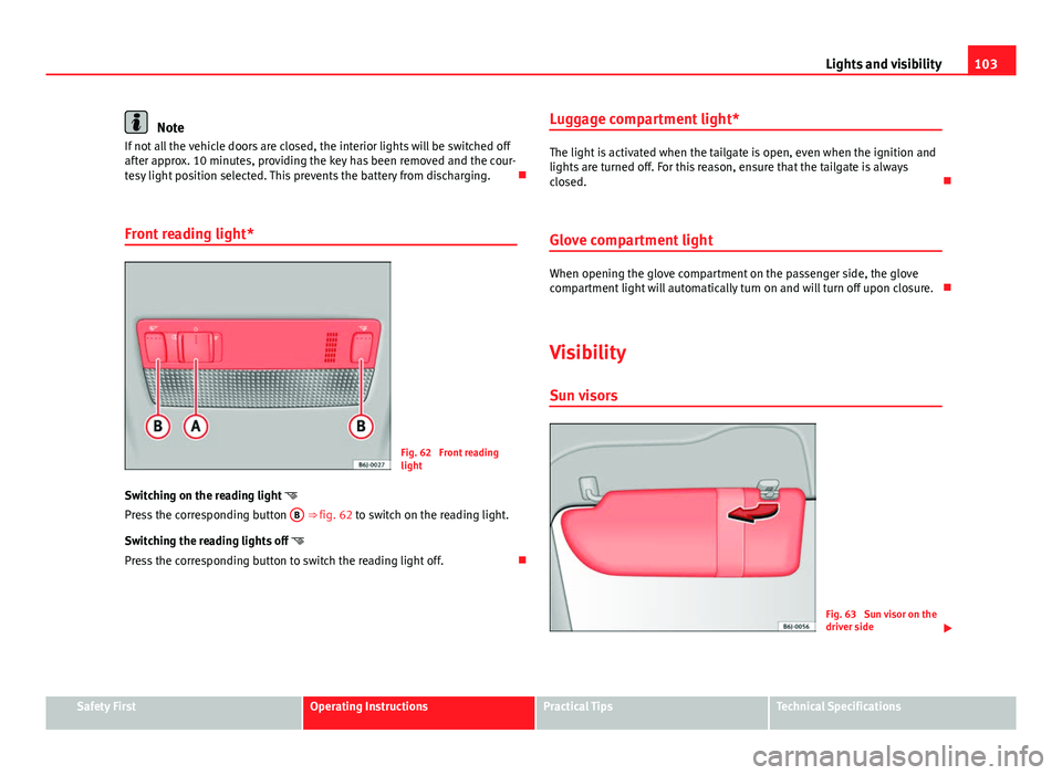 Seat Ibiza 5D 2011 Owners manual 103
Lights and visibility
Note
If not all the vehicle doors are closed, the interior lights will be switched off
after approx. 10 minutes, providing the key has been removed and the cour-
tesy light p Seat Ibiza 5D 2011 Owners manual 103
Lights and visibility
Note
If not all the vehicle doors are closed, the interior lights will be switched off
after approx. 10 minutes, providing the key has been removed and the cour-
tesy light p