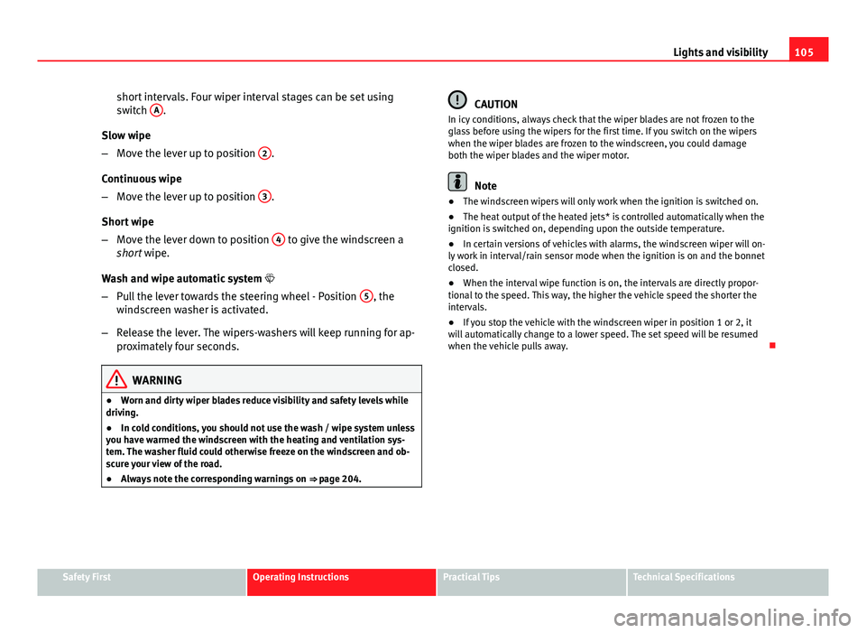 Seat Ibiza 5D 2011 Owners manual 105
Lights and visibility
short intervals. Four wiper interval stages can be set using
switch A
.
Slow wipe
– Move the lever up to position 2
.
Continuous wipe
– Move the lever up to position 3 Seat Ibiza 5D 2011 Owners manual 105
Lights and visibility
short intervals. Four wiper interval stages can be set using
switch A
.
Slow wipe
– Move the lever up to position 2
.
Continuous wipe
– Move the lever up to position 3
