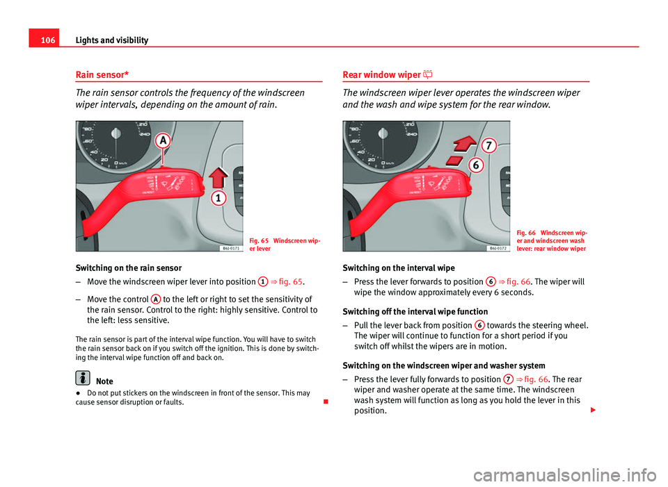 Seat Ibiza 5D 2011 Owners manual 106Lights and visibility
Rain sensor*
The rain sensor controls the frequency of the windscreen
wiper intervals, depending on the amount of rain.
Fig. 65 Windscreen wip-
er lever
Switching on the rain Seat Ibiza 5D 2011 Owners manual 106Lights and visibility
Rain sensor*
The rain sensor controls the frequency of the windscreen
wiper intervals, depending on the amount of rain.
Fig. 65 Windscreen wip-
er lever
Switching on the rain