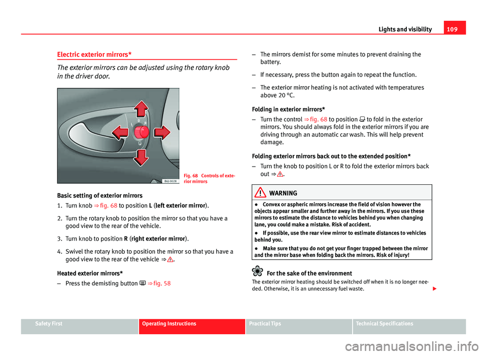 Seat Ibiza 5D 2011 Owners manual 109
Lights and visibility
Electric exterior mirrors*
The exterior mirrors can be adjusted using the rotary knob
in the driver door.
Fig. 68 Controls of exte-
rior mirrors
Basic setting of exterior mi Seat Ibiza 5D 2011 Owners manual 109
Lights and visibility
Electric exterior mirrors*
The exterior mirrors can be adjusted using the rotary knob
in the driver door.
Fig. 68 Controls of exte-
rior mirrors
Basic setting of exterior mi