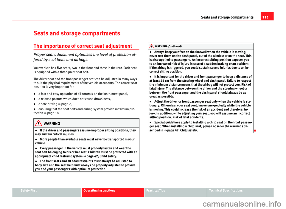 Seat Ibiza 5D 2011  Owners manual 111
Seats and storage compartments
Seats and storage compartments The importance of correct seat adjustment
Proper seat adjustment optimises the level of protection of-
fered by seat belts and airbags