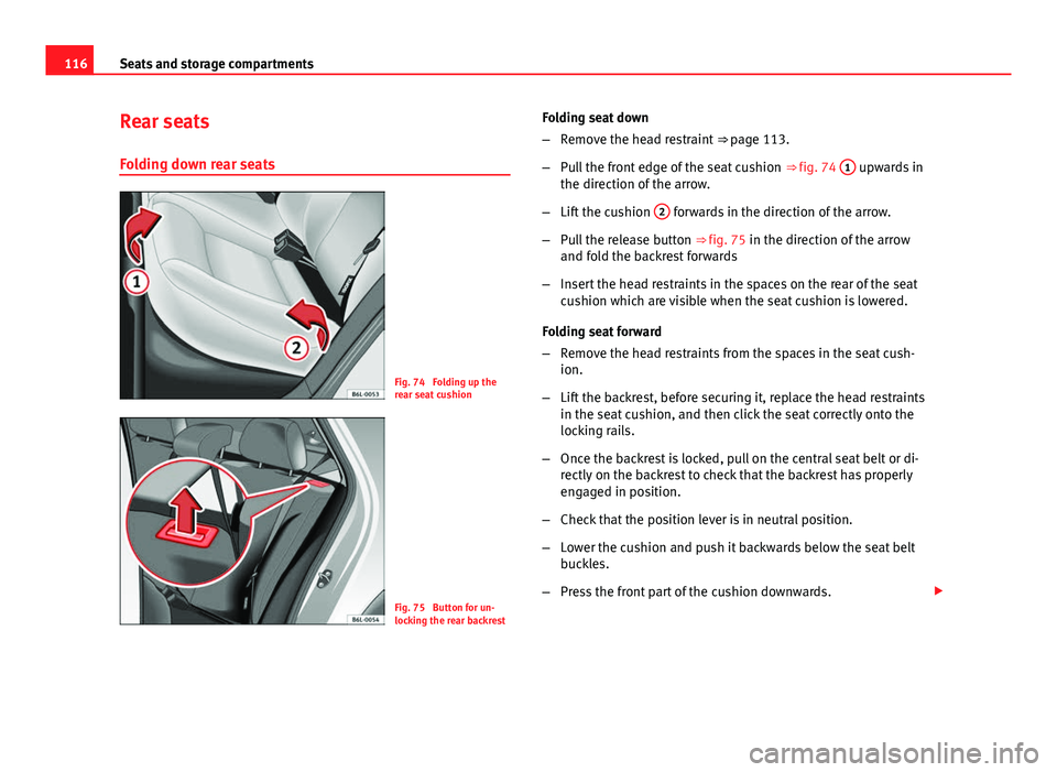 Seat Ibiza 5D 2011 Owners manual 116Seats and storage compartments
Rear seats
Folding down rear seats
Fig. 74 Folding up the
rear seat cushion
Fig. 75 Button for un-
locking the rear backrest Folding seat down
–
Remove the head r Seat Ibiza 5D 2011 Owners manual 116Seats and storage compartments
Rear seats
Folding down rear seats
Fig. 74 Folding up the
rear seat cushion
Fig. 75 Button for un-
locking the rear backrest Folding seat down
–
Remove the head r