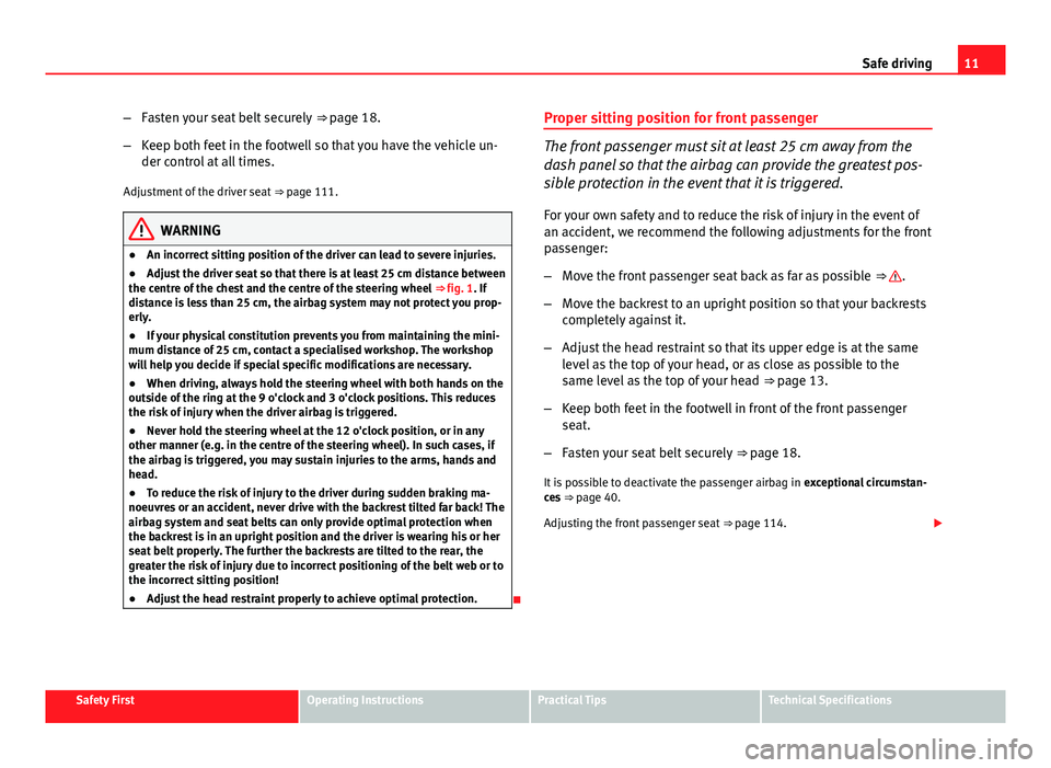 Seat Ibiza 5D 2011  Owners manual 11
Safe driving
– Fasten your seat belt securely  ⇒ page 18.
– Keep both feet in the footwell so that you have the vehicle un-
der control at all times.
Adjustment of the driver seat  ⇒ pa