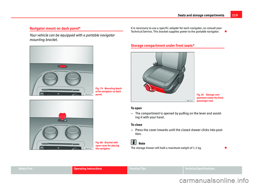 Seat Ibiza 5D 2011  Owners manual 119
Seats and storage compartments
Navigator mount on dash panel*
Your vehicle can be equipped with a portable navigator
mounting bracket.
Fig. 79  Mounting brack-
et for navigator on dash
panel.
Fig.