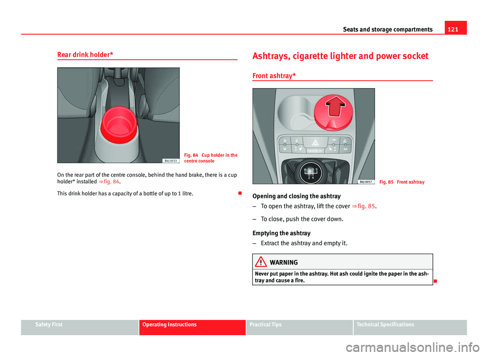 Seat Ibiza 5D 2011  Owners manual 121
Seats and storage compartments
Rear drink holder*
Fig. 84  Cup holder in the
centre console
On the rear part of the centre console, behind the hand brake, there is a cup
holder* installed ⇒ fi