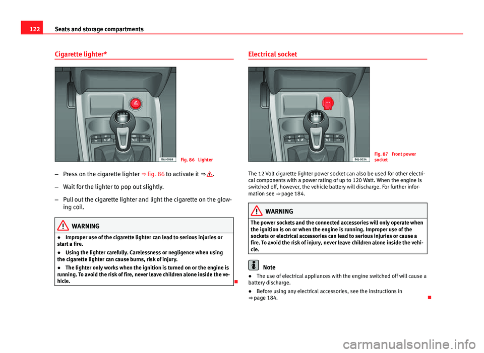 Seat Ibiza 5D 2011  Owners manual 122Seats and storage compartments
Cigarette lighter*
Fig. 86  Lighter
– Press on the cigarette lighter  ⇒ fig. 86 to activate it ⇒ 
.
– Wait for the lighter to pop out slightly.
– Pull o