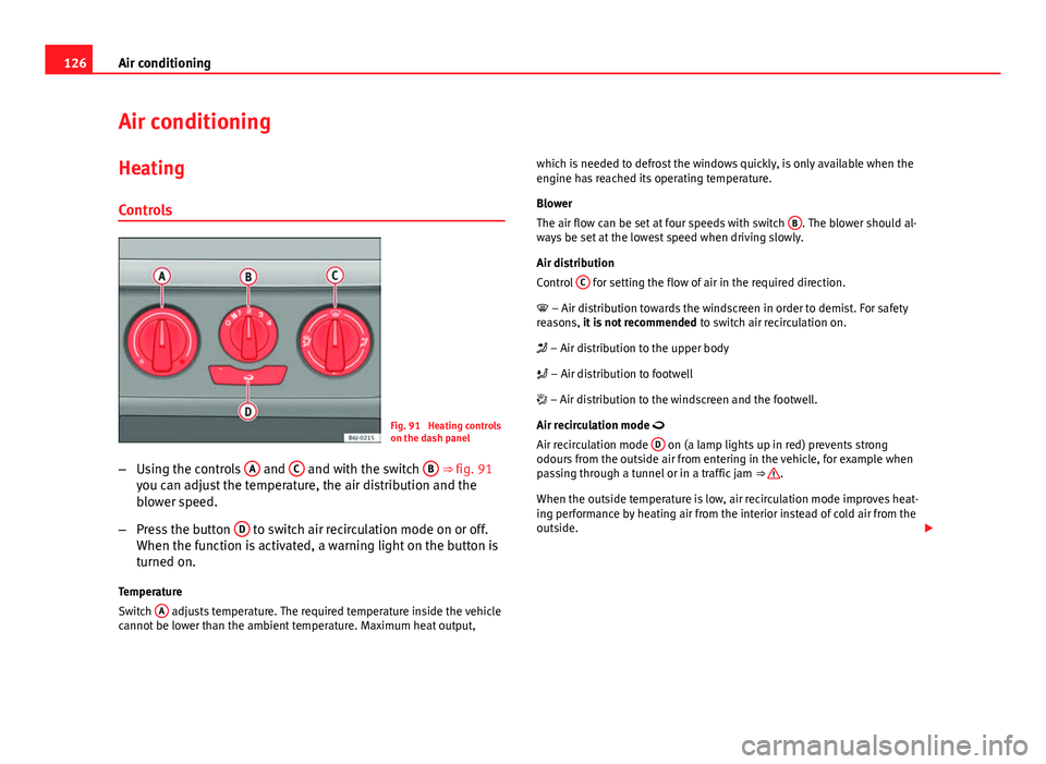 Seat Ibiza 5D 2011  Owners manual 126Air conditioning
Air conditioning
Heating
Controls
Fig. 91  Heating controls
on the dash panel
– Using the controls  A
 and C and with the switch  B ⇒ fig. 91
you can adjust the temperature, 