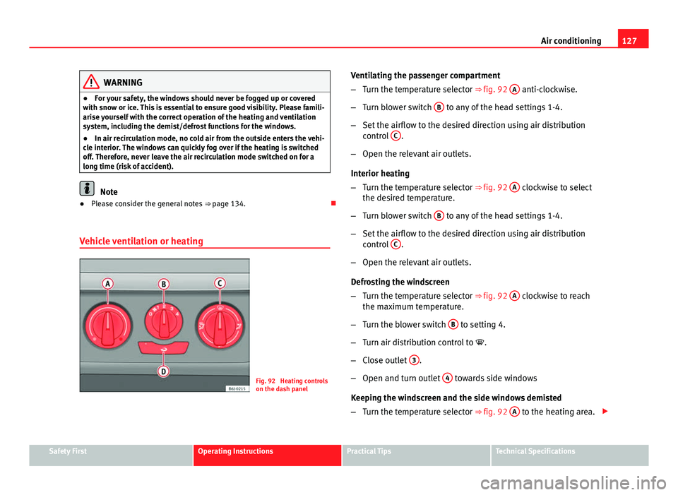 Seat Ibiza 5D 2011  Owners manual 127
Air conditioning
WARNING
● For your safety, the windows should never be fogged up or covered
with snow or ice. This is essential to ensure good visibility. Please famili-
arise yourself with the