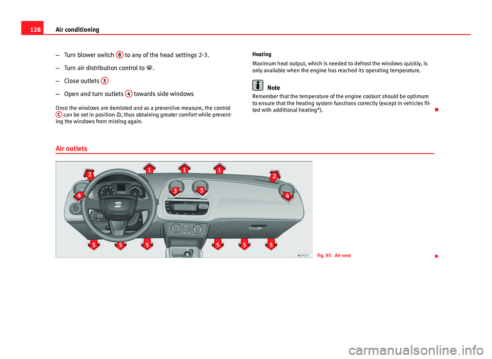 Seat Ibiza 5D 2011  Owners manual 128Air conditioning
–Turn blower switch  B
 to any of the head settings 2-3.
– Turn air distribution control to  .
– Close outlets  3
–
Open and turn outlets  4 towards side windows
Once th