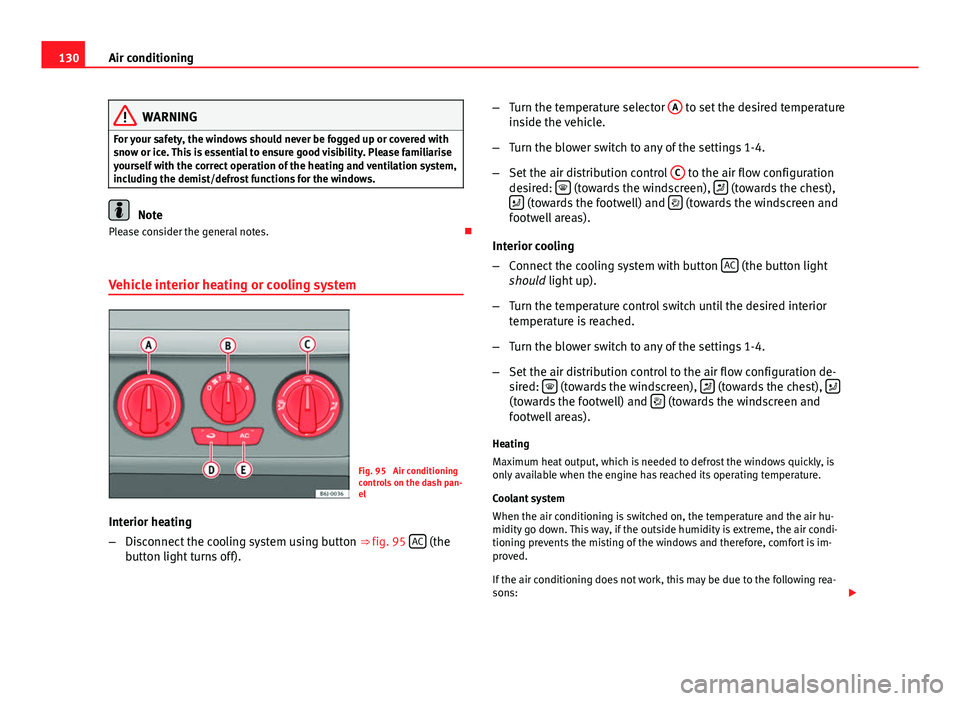 Seat Ibiza 5D 2011  Owners manual 130Air conditioning
WARNING
For your safety, the windows should never be fogged up or covered with
snow or ice. This is essential to ensure good visibility. Please familiarise
yourself with the correc