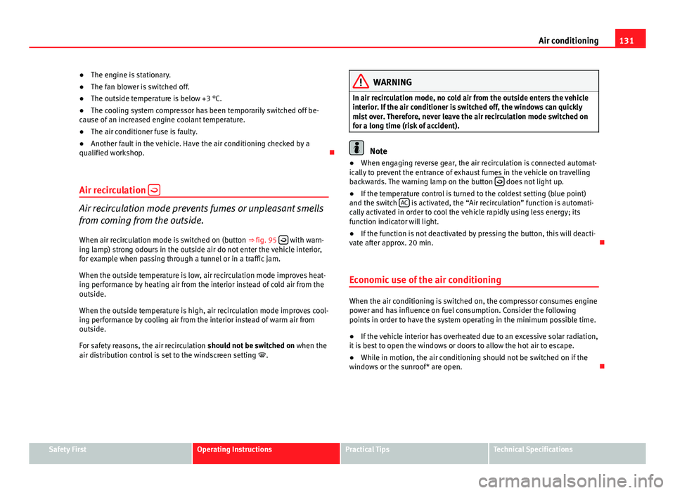 Seat Ibiza 5D 2011  Owners manual 131
Air conditioning
● The engine is stationary.
● The fan blower is switched off.
● The outside temperature is below +3 °C.
● The cooling system compressor has been temporarily switched off 