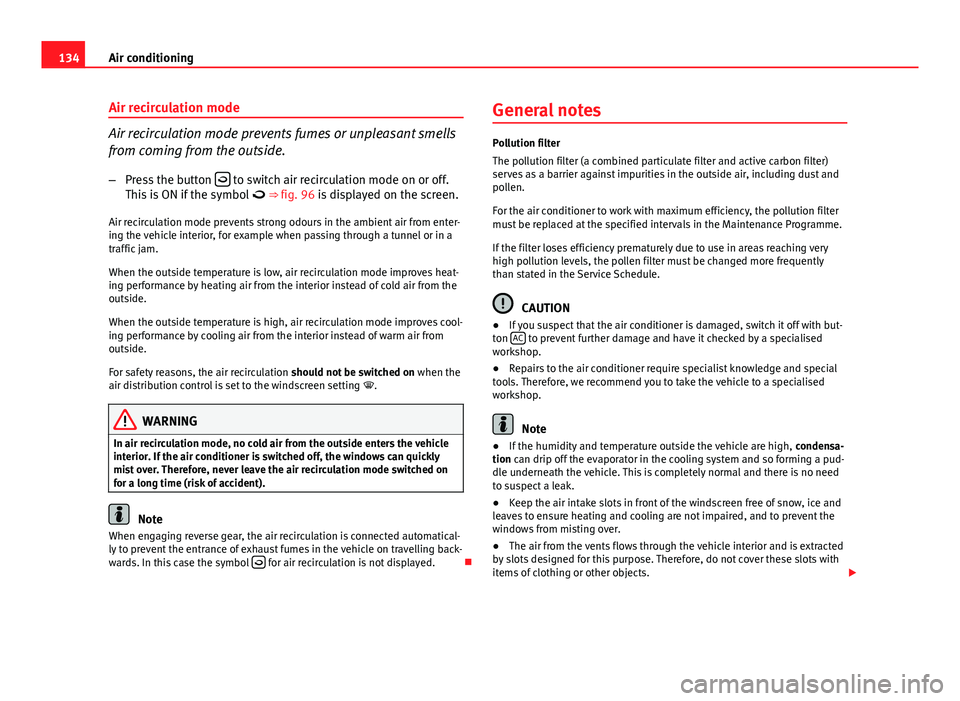 Seat Ibiza 5D 2011  Owners manual 134Air conditioning
Air recirculation mode
Air recirculation mode prevents fumes or unpleasant smells
from coming from the outside.
– Press the button  
 to switch air recirculation mode on or of