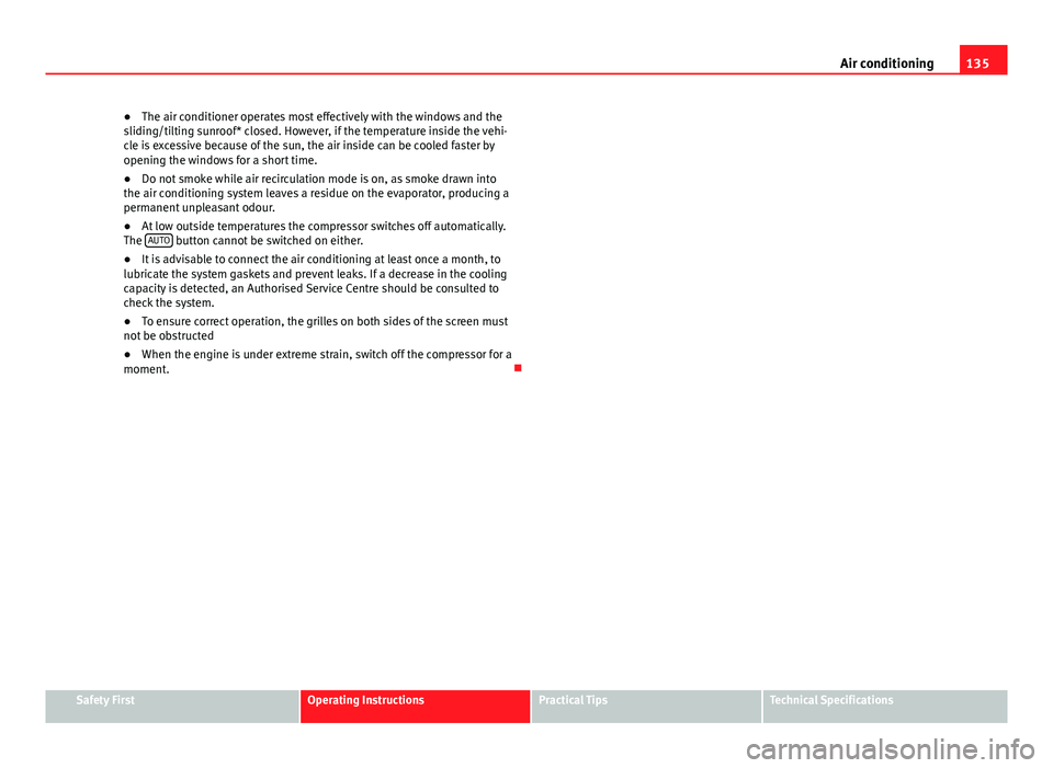 Seat Ibiza 5D 2011  Owners manual 135
Air conditioning
● The air conditioner operates most effectively with the windows and the
sliding/tilting sunroof* closed. However, if the temperature inside the vehi-
cle is excessive because o