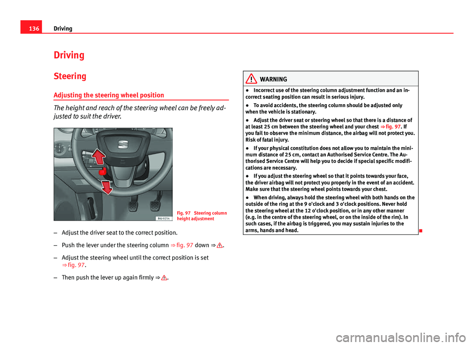 Seat Ibiza 5D 2011  Owners manual 136Driving
Driving
SteeringAdjusting the steering wheel position
The height and reach of the steering wheel can be freely ad-
justed to suit the driver.
Fig. 97  Steering column
height adjustment
– 