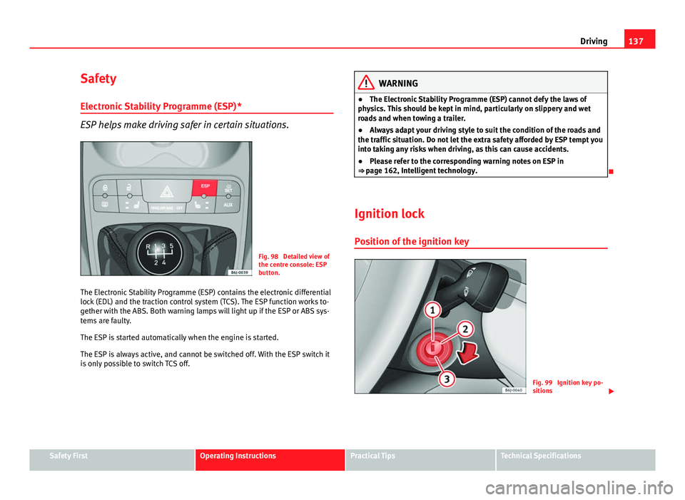 Seat Ibiza 5D 2011  Owners manual 137
Driving
Safety Electronic Stability Programme (ESP)*
ESP helps make driving safer in certain situations.
Fig. 98  Detailed view of
the centre console: ESP
button.
The Electronic Stability Programm