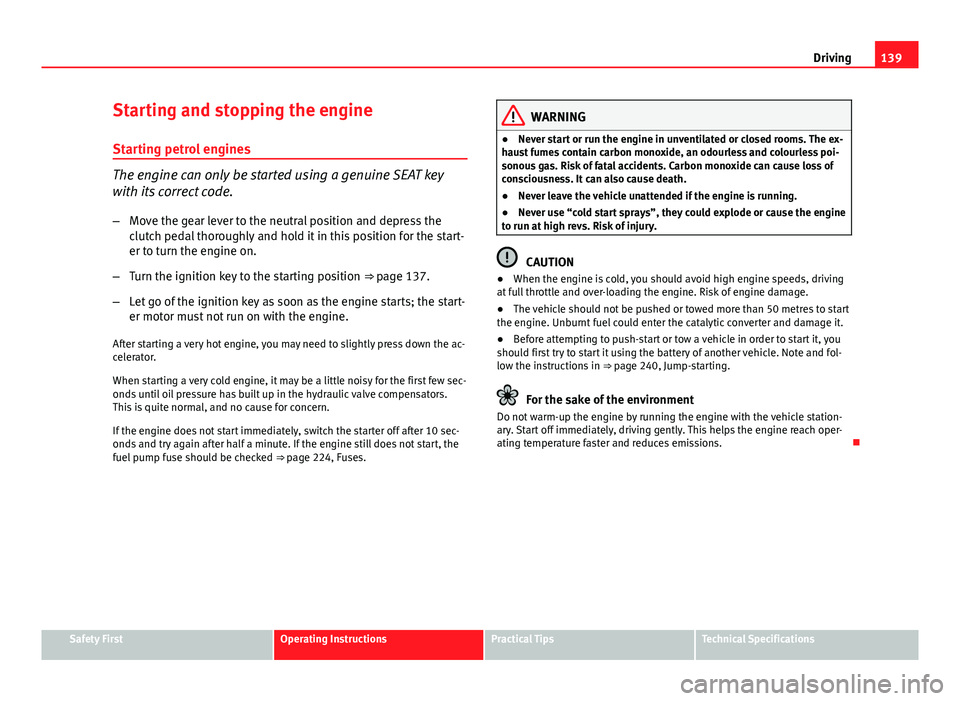 Seat Ibiza 5D 2011  Owners manual 139
Driving
Starting and stopping the engine Starting petrol engines
The engine can only be started using a genuine SEAT key
with its correct code.
– Move the gear lever to the neutral position and 