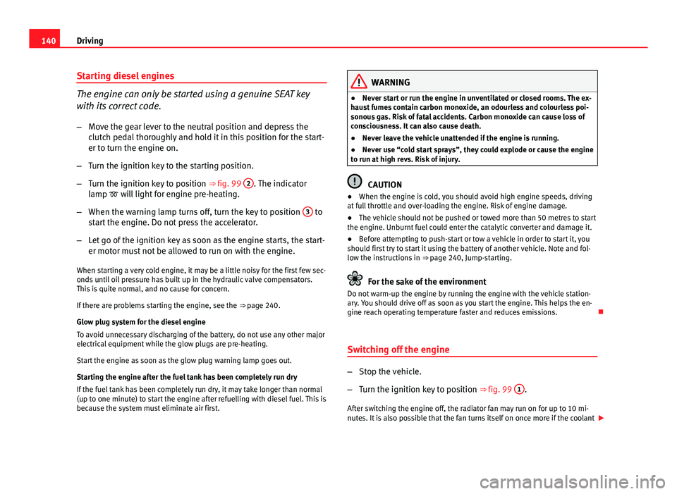 Seat Ibiza 5D 2011 Owners manual 140Driving
Starting diesel engines
The engine can only be started using a genuine SEAT key
with its correct code.
– Move the gear lever to the neutral position and depress the
clutch pedal thoroughl Seat Ibiza 5D 2011 Owners manual 140Driving
Starting diesel engines
The engine can only be started using a genuine SEAT key
with its correct code.
– Move the gear lever to the neutral position and depress the
clutch pedal thoroughl