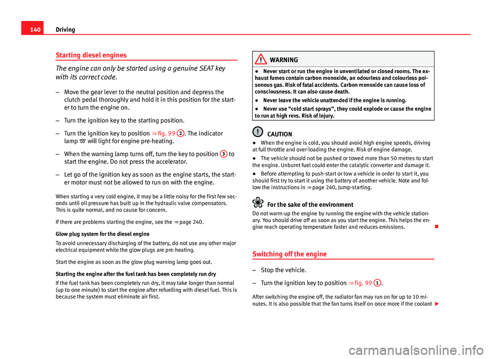 Seat Ibiza 5D 2011  Owners manual 140Driving
Starting diesel engines
The engine can only be started using a genuine SEAT key
with its correct code.
– Move the gear lever to the neutral position and depress the
clutch pedal thoroughl