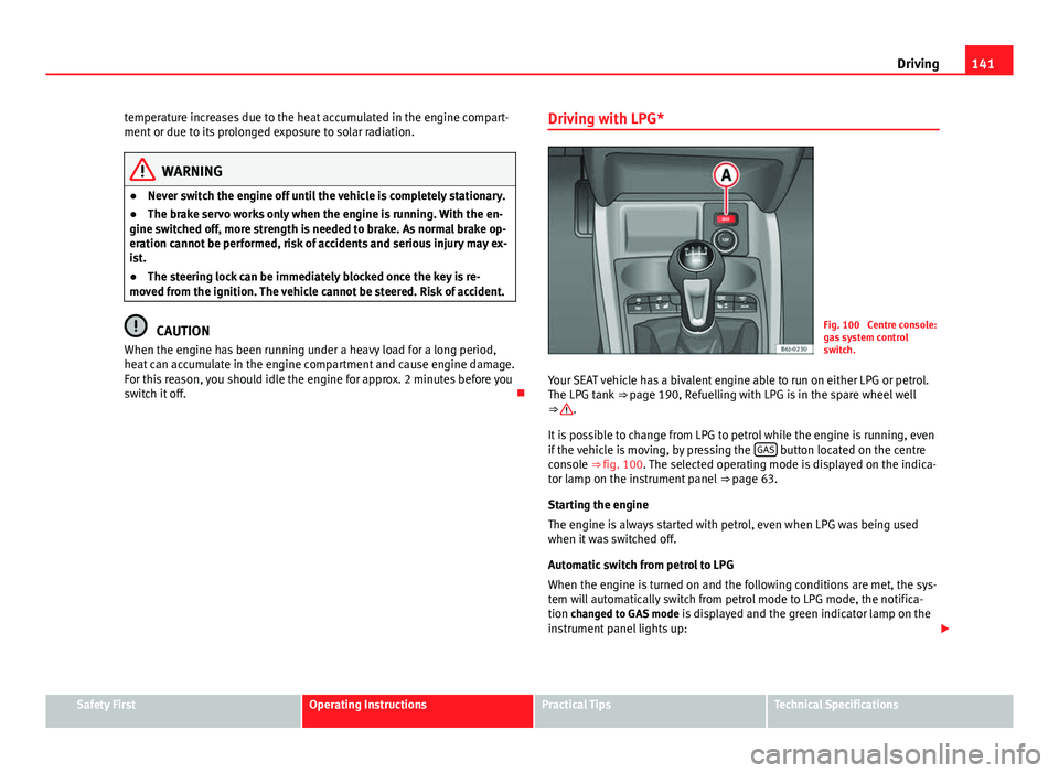 Seat Ibiza 5D 2011 Owners manual 141
Driving
temperature increases due to the heat accumulated in the engine compart-
ment or due to its prolonged exposure to solar radiation.
WARNING
● Never switch the engine off until the vehicle Seat Ibiza 5D 2011 Owners manual 141
Driving
temperature increases due to the heat accumulated in the engine compart-
ment or due to its prolonged exposure to solar radiation.
WARNING
● Never switch the engine off until the vehicle