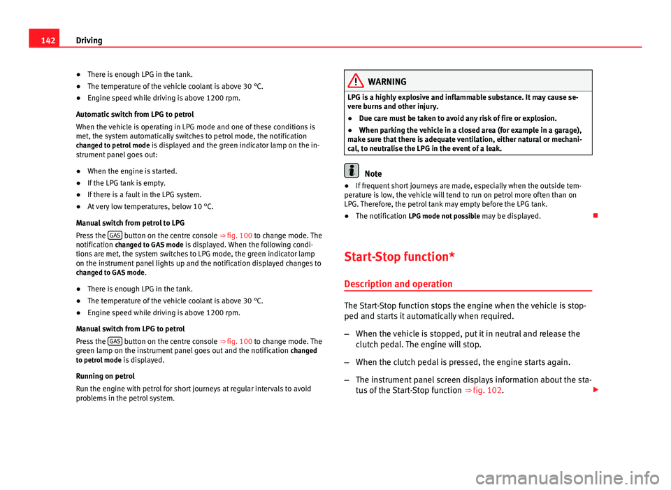 Seat Ibiza 5D 2011 Owners manual 142Driving
● There is enough LPG in the tank.
● The temperature of the vehicle coolant is above 30 °C.
● Engine speed while driving is above 1200 rpm.
Automatic switch from LPG to petrol
When t Seat Ibiza 5D 2011 Owners manual 142Driving
● There is enough LPG in the tank.
● The temperature of the vehicle coolant is above 30 °C.
● Engine speed while driving is above 1200 rpm.
Automatic switch from LPG to petrol
When t