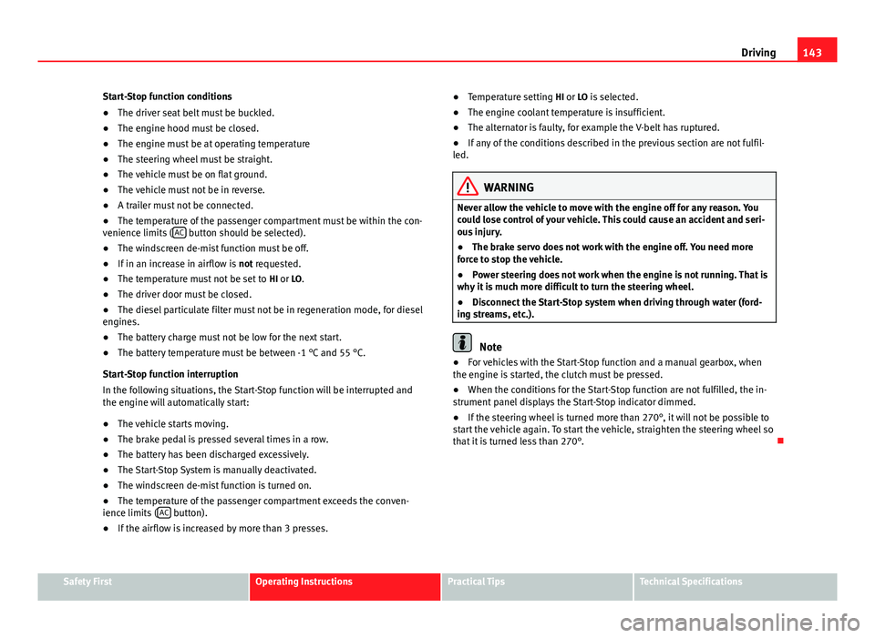 Seat Ibiza 5D 2011  Owners manual 143
Driving
Start-Stop function conditions
● The driver seat belt must be buckled.
● The engine hood must be closed.
● The engine must be at operating temperature
● The steering wheel must be 