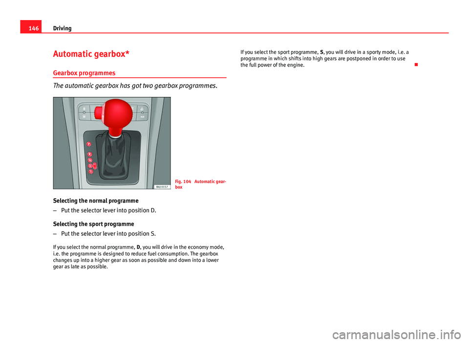 Seat Ibiza 5D 2011 Owners manual 146Driving
Automatic gearbox*
Gearbox programmes
The automatic gearbox has got two gearbox programmes.
Fig. 104 Automatic gear-
box
Selecting the normal programme
– Put the selector lever into posi Seat Ibiza 5D 2011 Owners manual 146Driving
Automatic gearbox*
Gearbox programmes
The automatic gearbox has got two gearbox programmes.
Fig. 104 Automatic gear-
box
Selecting the normal programme
– Put the selector lever into posi