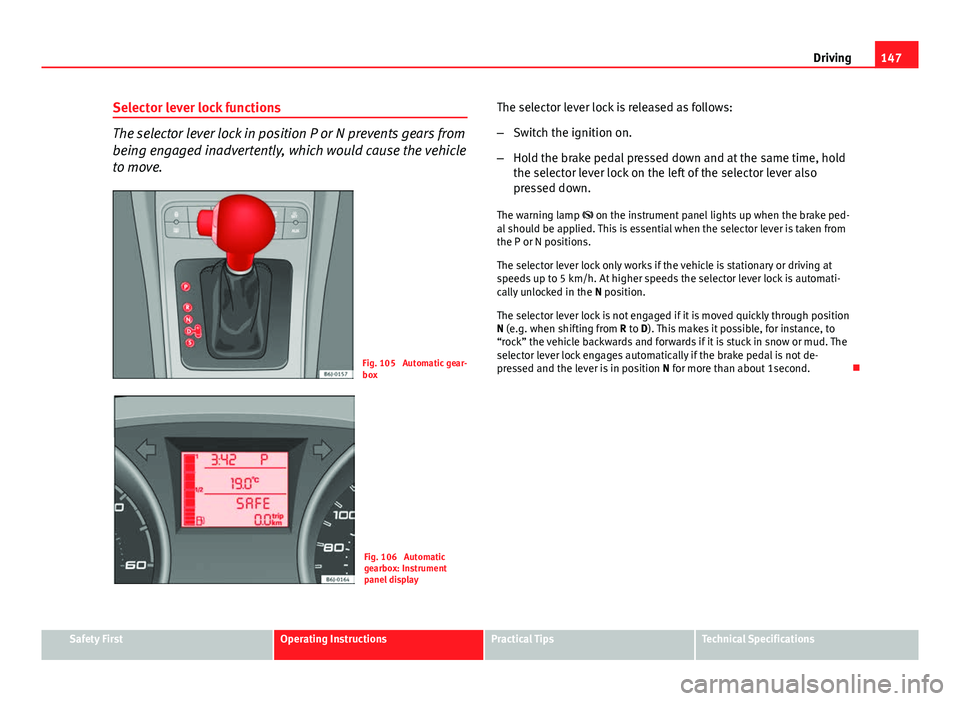 Seat Ibiza 5D 2011 Owners manual 147
Driving
Selector lever lock functions
The selector lever lock in position P or N prevents gears from
being engaged inadvertently, which would cause the vehicle
to move.
Fig. 105 Automatic gear-
b Seat Ibiza 5D 2011 Owners manual 147
Driving
Selector lever lock functions
The selector lever lock in position P or N prevents gears from
being engaged inadvertently, which would cause the vehicle
to move.
Fig. 105 Automatic gear-
b