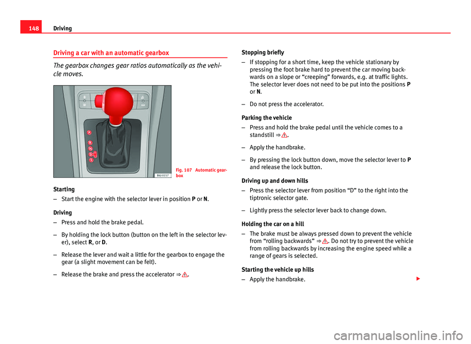Seat Ibiza 5D 2011  Owners manual 148Driving
Driving a car with an automatic gearbox
The gearbox changes gear ratios automatically as the vehi-
cle moves.
Fig. 107  Automatic gear-
box
Starting
– Start the engine with the selector l
