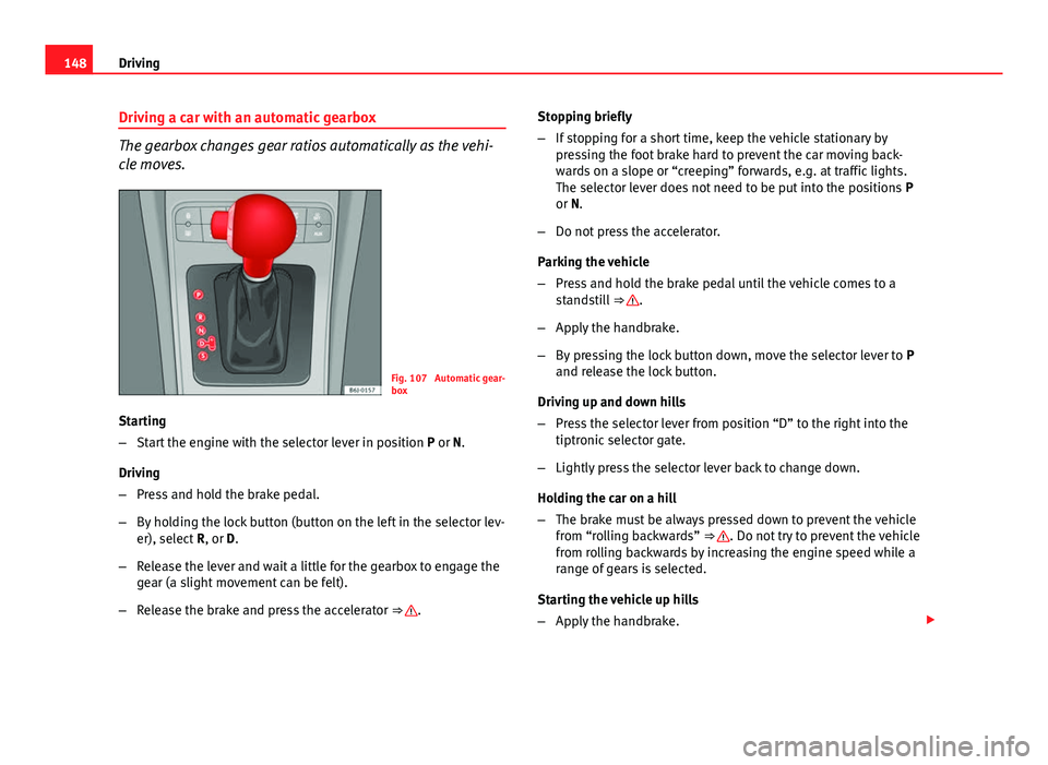 Seat Ibiza 5D 2011 Owners manual 148Driving
Driving a car with an automatic gearbox
The gearbox changes gear ratios automatically as the vehi-
cle moves.
Fig. 107 Automatic gear-
box
Starting
– Start the engine with the selector l Seat Ibiza 5D 2011 Owners manual 148Driving
Driving a car with an automatic gearbox
The gearbox changes gear ratios automatically as the vehi-
cle moves.
Fig. 107 Automatic gear-
box
Starting
– Start the engine with the selector l