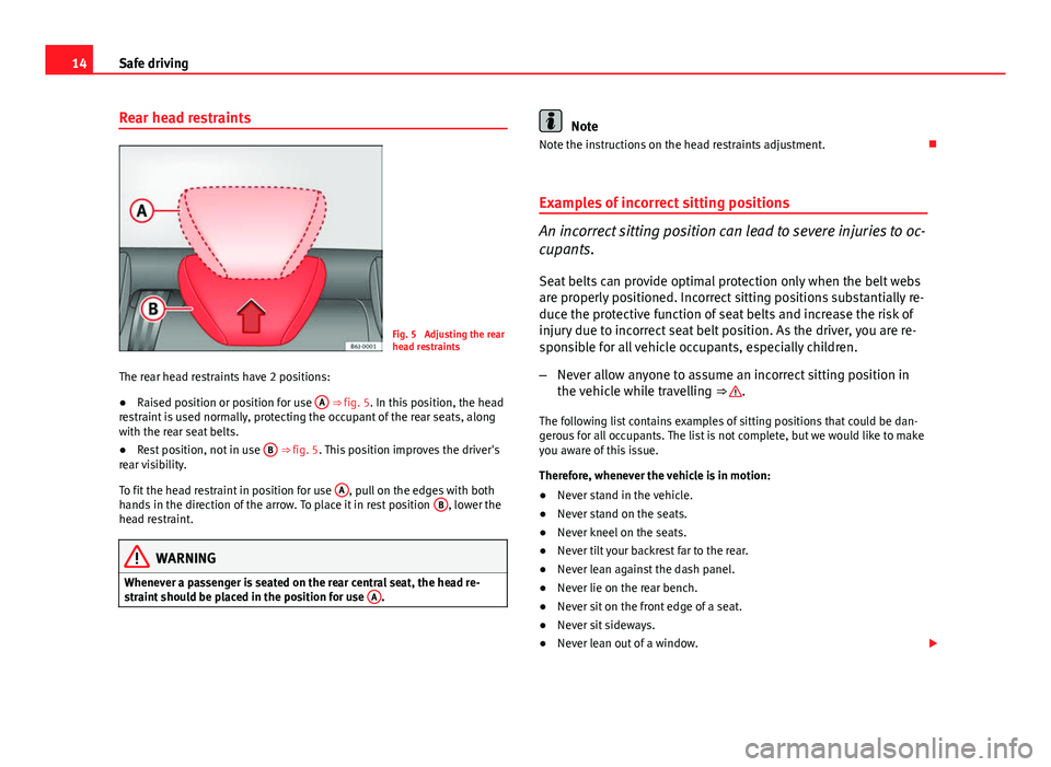 Seat Ibiza 5D 2011  Owners manual 14Safe driving
Rear head restraints
Fig. 5  Adjusting the rear
head restraints
The rear head restraints have 2 positions:
● Raised position or position for use  A
 ⇒ fig. 5. In this position, th